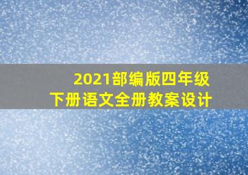 2021部编版四年级下册语文全册教案设计