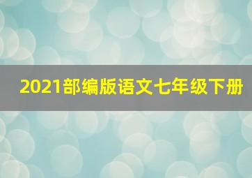 2021部编版语文七年级下册