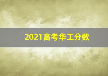 2021高考华工分数