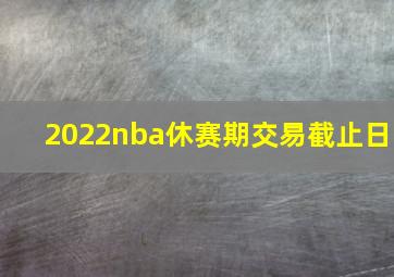 2022nba休赛期交易截止日