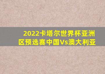 2022卡塔尔世界杯亚洲区预选赛中国Vs澳大利亚