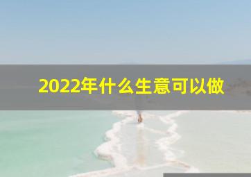 2022年什么生意可以做