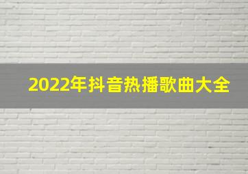 2022年抖音热播歌曲大全