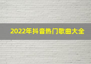 2022年抖音热门歌曲大全