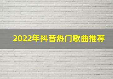 2022年抖音热门歌曲推荐