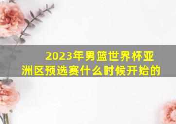 2023年男篮世界杯亚洲区预选赛什么时候开始的