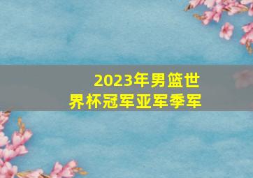 2023年男篮世界杯冠军亚军季军