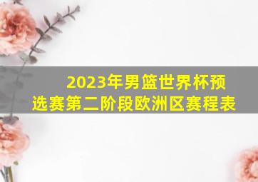 2023年男篮世界杯预选赛第二阶段欧洲区赛程表