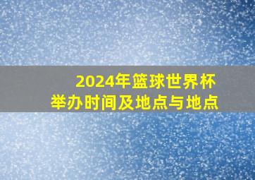 2024年篮球世界杯举办时间及地点与地点