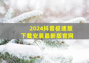 2024抖音极速版下载安装最新版官网