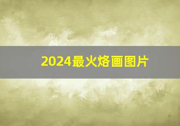 2024最火烙画图片