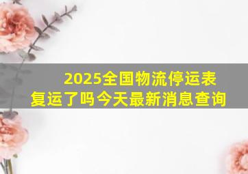 2025全国物流停运表复运了吗今天最新消息查询