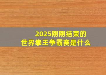 2025刚刚结束的世界拳王争霸赛是什么