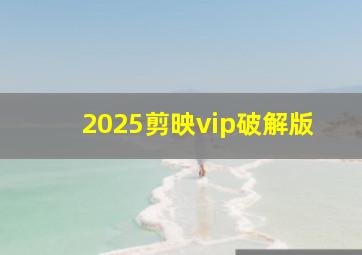 2025剪映vip破解版