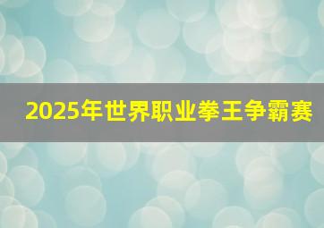 2025年世界职业拳王争霸赛