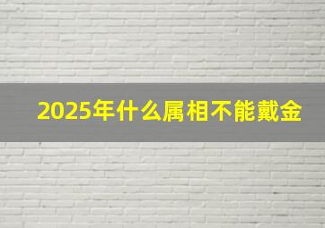 2025年什么属相不能戴金