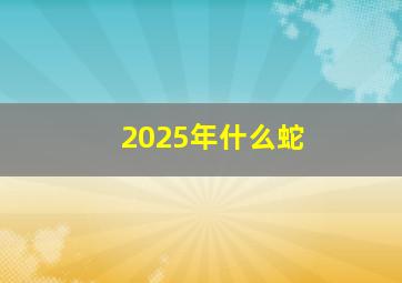 2025年什么蛇