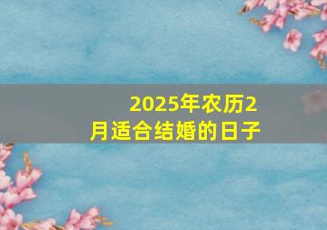 2025年农历2月适合结婚的日子