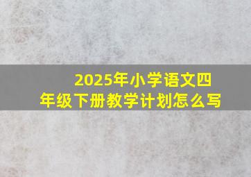 2025年小学语文四年级下册教学计划怎么写