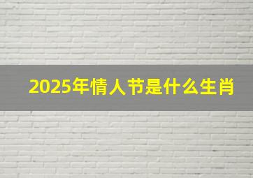 2025年情人节是什么生肖