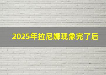 2025年拉尼娜现象完了后