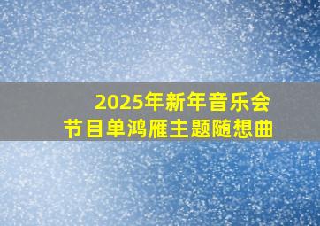 2025年新年音乐会节目单鸿雁主题随想曲