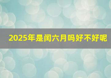 2025年是闰六月吗好不好呢