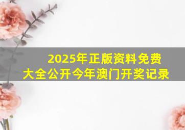 2025年正版资料免费大全公开今年澳门开奖记录