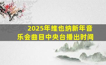 2025年维也纳新年音乐会曲目中央台播出时间