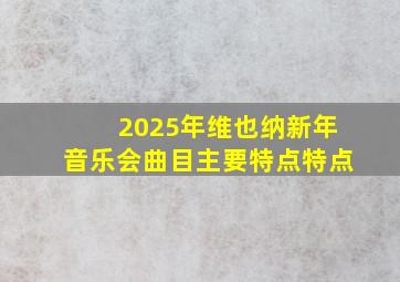 2025年维也纳新年音乐会曲目主要特点特点