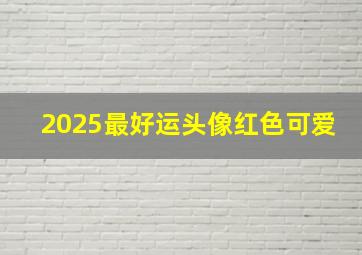 2025最好运头像红色可爱