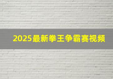 2025最新拳王争霸赛视频