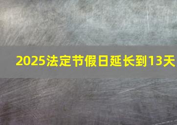 2025法定节假日延长到13天