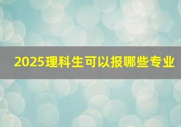 2025理科生可以报哪些专业