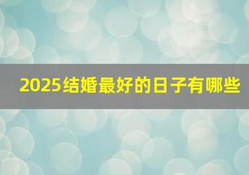 2025结婚最好的日子有哪些