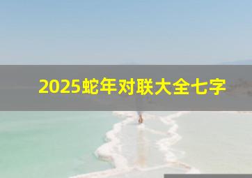 2025蛇年对联大全七字