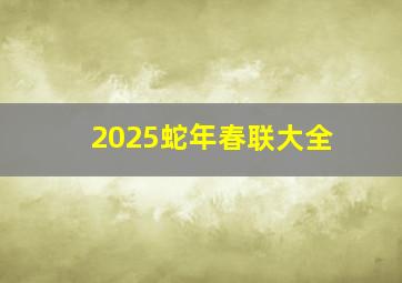 2025蛇年春联大全