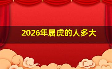 2026年属虎的人多大