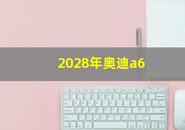 2028年奥迪a6