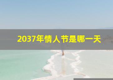 2037年情人节是哪一天