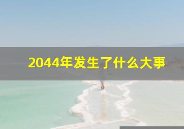 2044年发生了什么大事