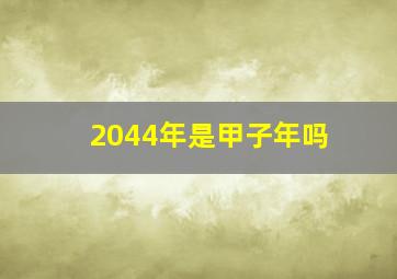 2044年是甲子年吗