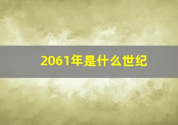 2061年是什么世纪