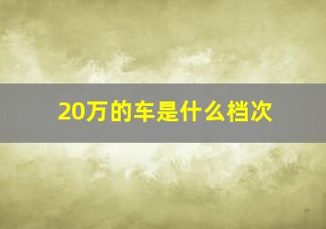 20万的车是什么档次