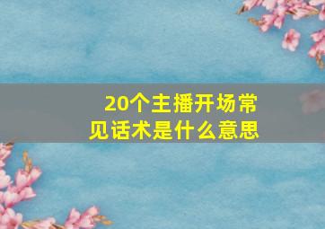 20个主播开场常见话术是什么意思