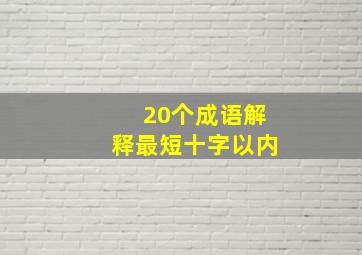 20个成语解释最短十字以内