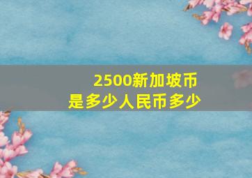 2500新加坡币是多少人民币多少