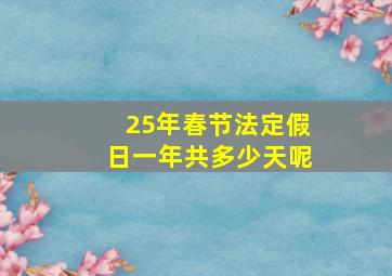 25年春节法定假日一年共多少天呢