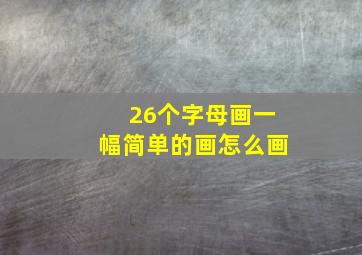 26个字母画一幅简单的画怎么画