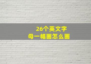 26个英文字母一幅画怎么画